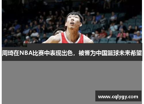 周琦在NBA比赛中表现出色，被誉为中国篮球未来希望