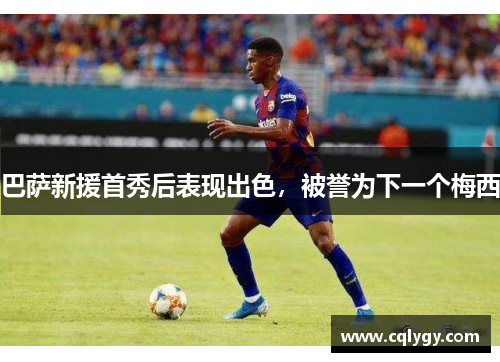 巴萨新援首秀后表现出色，被誉为下一个梅西