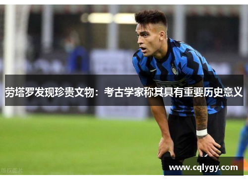劳塔罗发现珍贵文物：考古学家称其具有重要历史意义