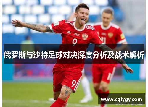 俄罗斯与沙特足球对决深度分析及战术解析