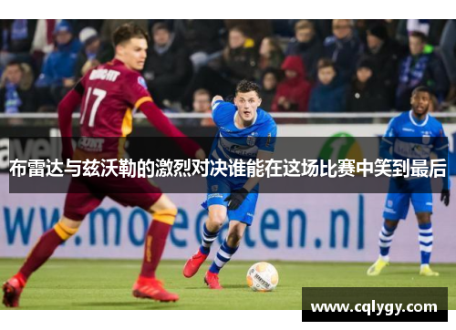 布雷达与兹沃勒的激烈对决谁能在这场比赛中笑到最后