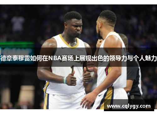 德章泰穆雷如何在NBA赛场上展现出色的领导力与个人魅力