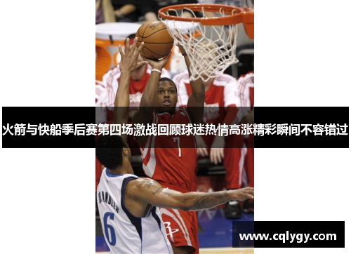 火箭与快船季后赛第四场激战回顾球迷热情高涨精彩瞬间不容错过