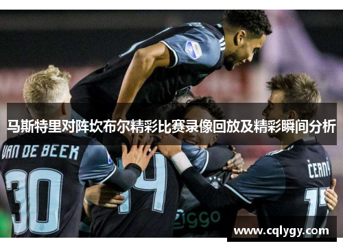 马斯特里对阵坎布尔精彩比赛录像回放及精彩瞬间分析
