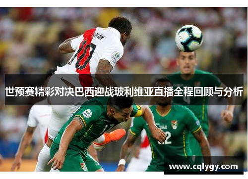 世预赛精彩对决巴西迎战玻利维亚直播全程回顾与分析